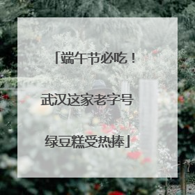 端午节必吃！武汉这家老字号绿豆糕受热捧