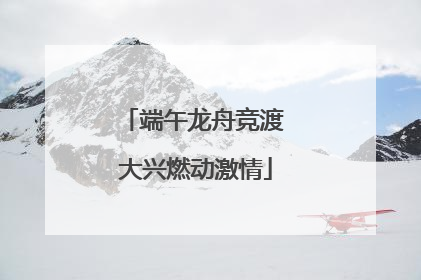 端午龙舟竞渡 大兴燃动激情