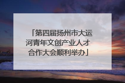 第四届扬州市大运河青年文创产业人才合作大会顺利举办