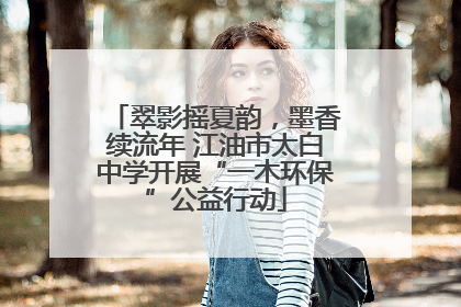 翠影摇夏韵，墨香续流年 江油市太白中学开展“一木环保”公益行动