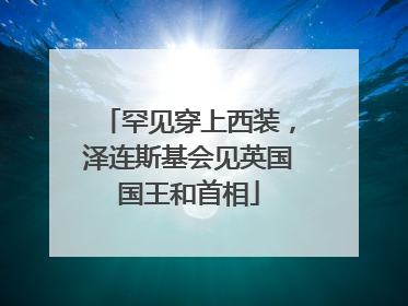 罕见穿上西装，泽连斯基会见英国国王和首相