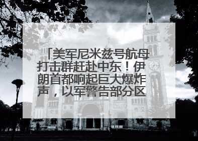 美军尼米兹号航母打击群赶赴中东！伊朗首都响起巨大爆炸声，以军警告部分区域民众紧急撤离