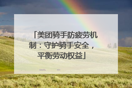 美团骑手防疲劳机制：守护骑手安全，平衡劳动权益