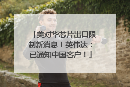 美对华芯片出口限制新消息！英伟达：已通知中国客户！