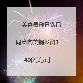 美官员称日铁已同意向美钢投资140亿美元