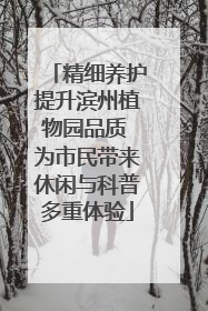 精细养护提升滨州植物园品质 为市民带来休闲与科普多重体验
