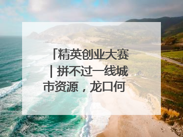 精英创业大赛｜拼不过一线城市资源，龙口何以这么强？