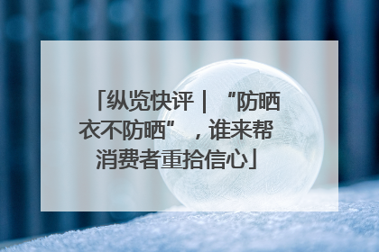 纵览快评｜“防晒衣不防晒”，谁来帮消费者重拾信心