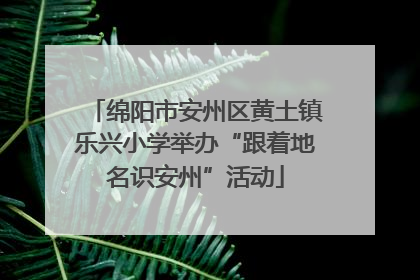 绵阳市安州区黄土镇乐兴小学举办“跟着地名识安州”活动