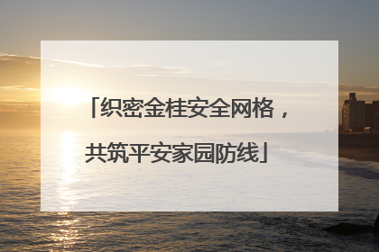 织密金桂安全网格，共筑平安家园防线