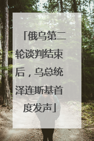 俄乌第二轮谈判结束后，乌总统泽连斯基首度发声