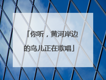 你听，黄河岸边的鸟儿正在歌唱