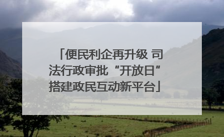 便民利企再升级 司法行政审批“开放日”搭建政民互动新平台