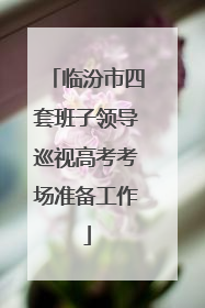临汾市四套班子领导巡视高考考场准备工作