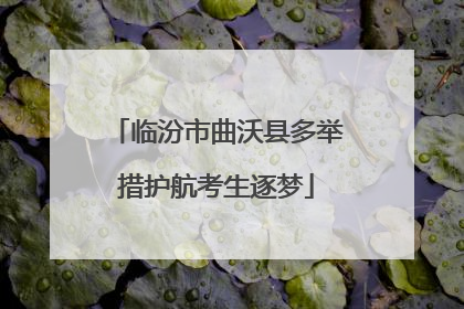 临汾市曲沃县多举措护航考生逐梦