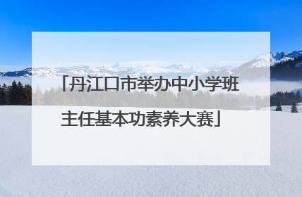 丹江口市举办中小学班主任基本功素养大赛