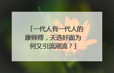 一代人有一代人的康师傅，天选好面为何又引流潮流？
