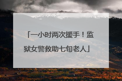 一小时两次援手！监狱女警救助七旬老人