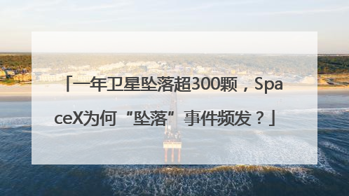 一年卫星坠落超300颗，SpaceX为何“坠落”事件频发？