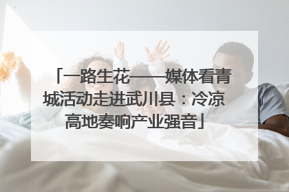 一路生花——媒体看青城活动走进武川县：冷凉高地奏响产业强音