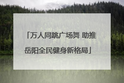 万人同跳广场舞 助推岳阳全民健身新格局