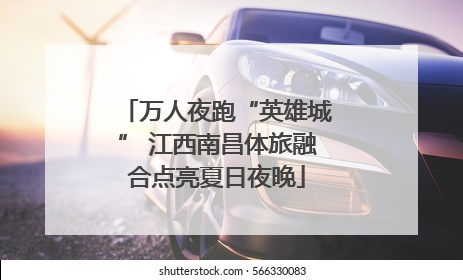 万人夜跑“英雄城” 江西南昌体旅融合点亮夏日夜晚