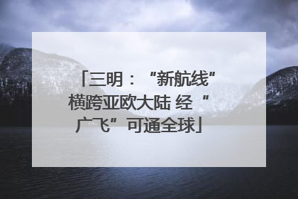 三明：“新航线”横跨亚欧大陆 经“广飞”可通全球