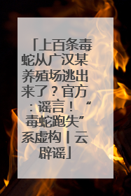 上百条毒蛇从广汉某养殖场逃出来了？官方：谣言！“毒蛇跑失”系虚构丨云辟谣