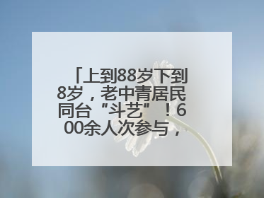 上到88岁下到8岁，老中青居民同台“斗艺”！600余人次参与，小戏小剧搭起崂山群众大舞台
