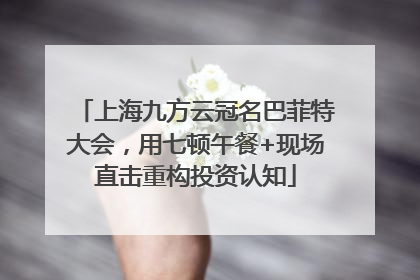上海九方云冠名巴菲特大会，用七顿午餐+现场直击重构投资认知