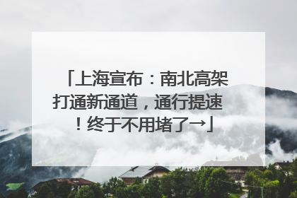 上海宣布：南北高架打通新通道，通行提速！终于不用堵了→
