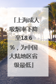 上海成人吸烟率下降至18.6%，为中国大陆地区省级最低