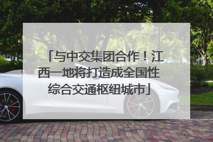 与中交集团合作！江西一地将打造成全国性综合交通枢纽城市