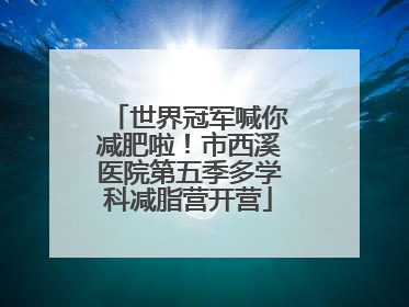 世界冠军喊你减肥啦！市西溪医院第五季多学科减脂营开营