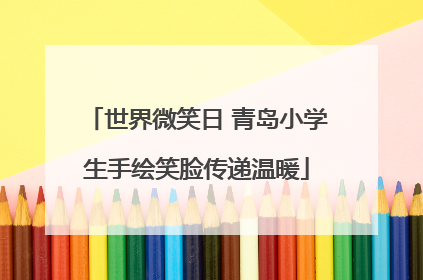 世界微笑日 青岛小学生手绘笑脸传递温暖