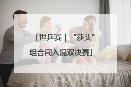 世乒赛｜“莎头”组合闯入混双决赛