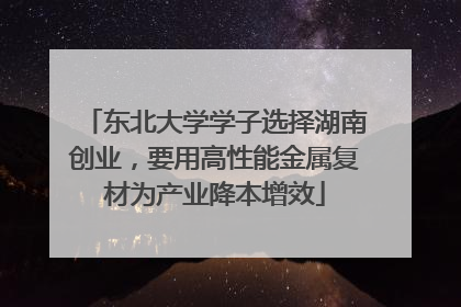 东北大学学子选择湖南创业，要用高性能金属复材为产业降本增效