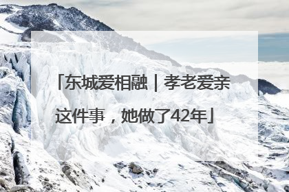 东城爱相融｜孝老爱亲这件事，她做了42年