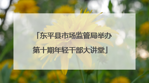 东平县市场监管局举办第十期年轻干部大讲堂