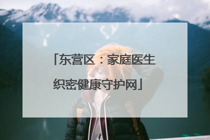 东营区：家庭医生织密健康守护网