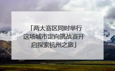 两大赛区同时举行 这场城市定向挑战赛开启探索杭州之旅