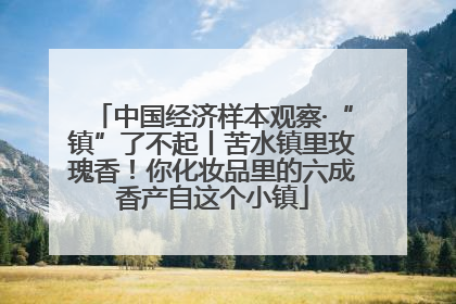 中国经济样本观察·“镇”了不起丨苦水镇里玫瑰香！你化妆品里的六成香产自这个小镇