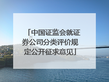 中国证监会就证券公司分类评价规定公开征求意见