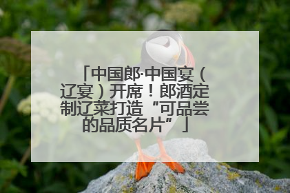 中国郎·中国宴（辽宴）开席！郎酒定制辽菜打造“可品尝的品质名片”