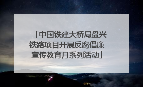 中国铁建大桥局盘兴铁路项目开展反腐倡廉宣传教育月系列活动