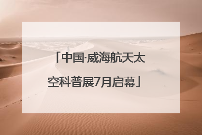 中国·威海航天太空科普展7月启幕