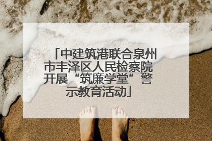 中建筑港联合泉州市丰泽区人民检察院开展“筑廉学堂”警示教育活动