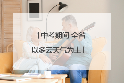中考期间 全省以多云天气为主