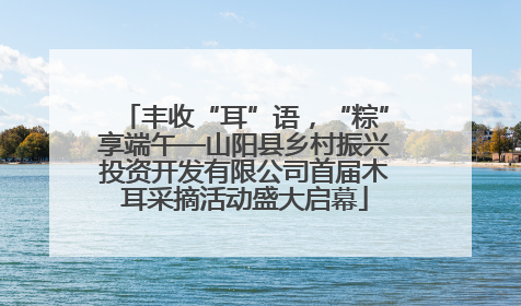 丰收“耳”语，“粽”享端午—山阳县乡村振兴投资开发有限公司首届木耳采摘活动盛大启幕