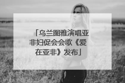 乌兰图雅演唱亚非妇促会会歌《爱在亚非》发布